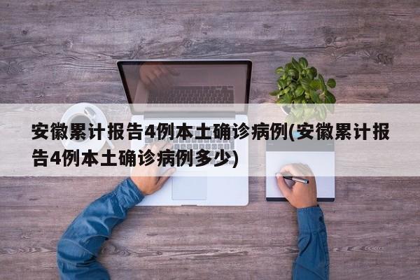 安徽累计报告4例本土确诊病例(安徽累计报告4例本土确诊病例多少)
