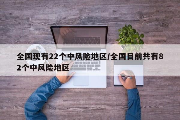 全国现有22个中风险地区/全国目前共有82个中风险地区
