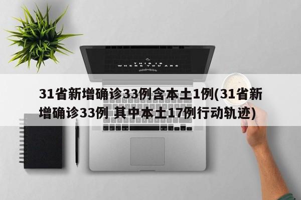 31省新增确诊33例含本土1例(31省新增确诊33例 其中本土17例行动轨迹)