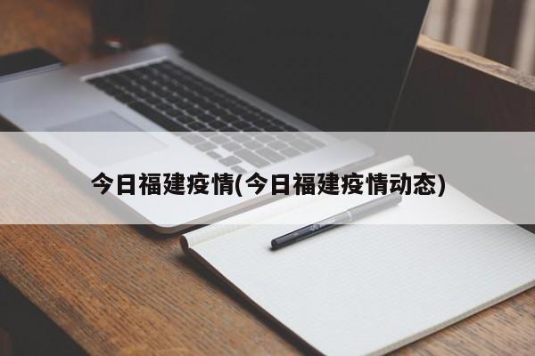 今日福建疫情(今日福建疫情动态)