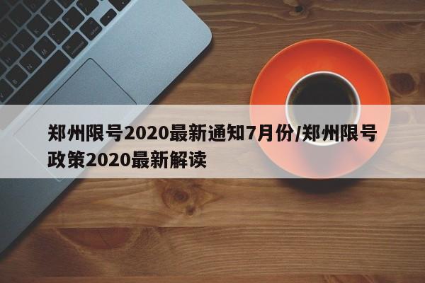 郑州限号2020最新通知7月份/郑州限号政策2020最新解读