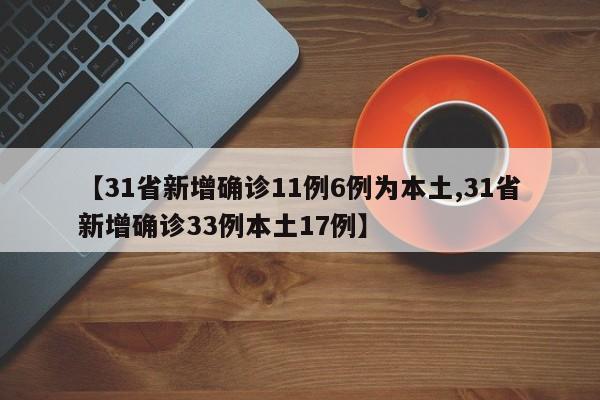 【31省新增确诊11例6例为本土,31省新增确诊33例本土17例】