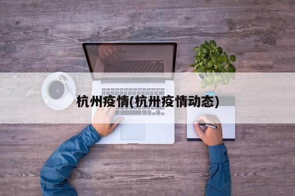 杭州疫情(杭卅疫情动态)