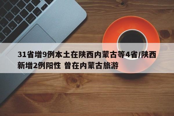 31省增9例本土在陕西内蒙古等4省/陕西新增2例阳性 曾在内蒙古旅游