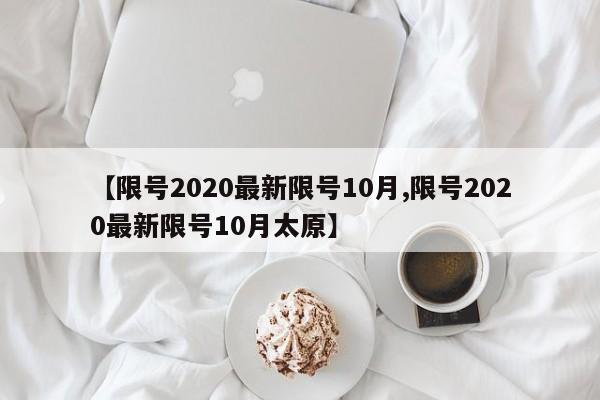 【限号2020最新限号10月,限号2020最新限号10月太原】
