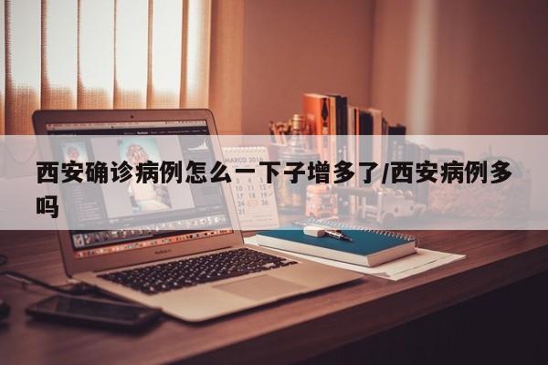 西安确诊病例怎么一下子增多了