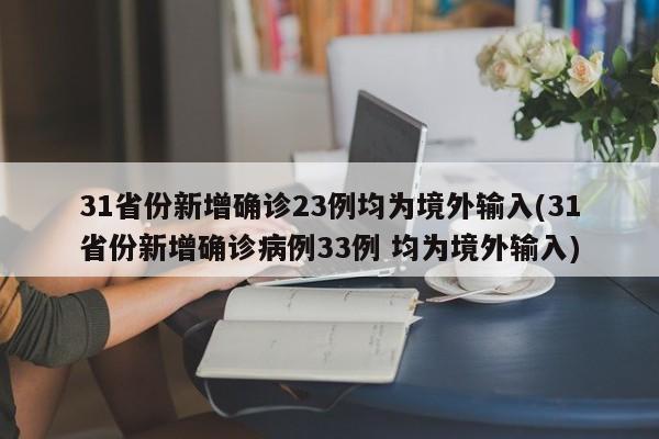 31省份新增确诊23例均为境外输入(31省份新增确诊病例33例 均为境外输入)