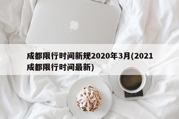 成都限行时间新规2020年3月(2021成都限行时间最新)