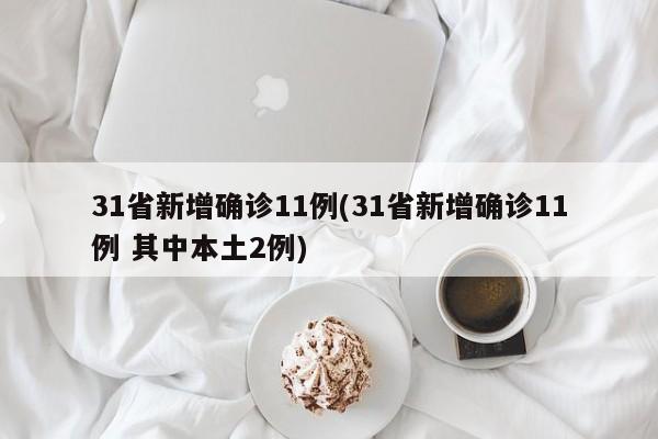 31省新增确诊11例(31省新增确诊11例 其中本土2例)