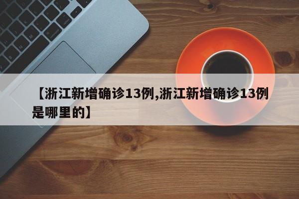 【浙江新增确诊13例,浙江新增确诊13例是哪里的】