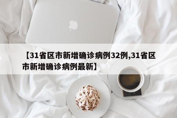【31省区市新增确诊病例32例,31省区市新增确诊病例最新】