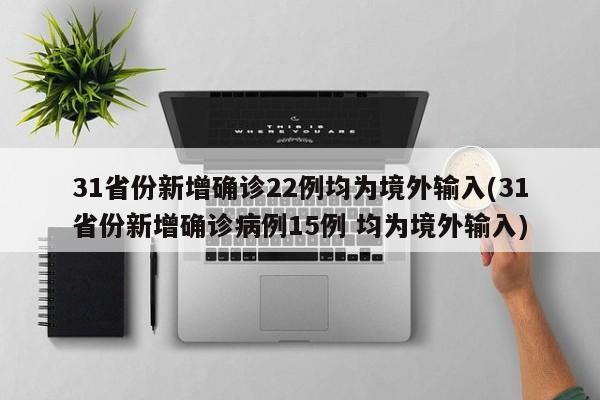 31省份新增确诊22例均为境外输入(31省份新增确诊病例15例 均为境外输入)