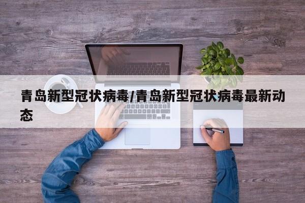 青岛新型冠状病毒/青岛新型冠状病毒最新动态