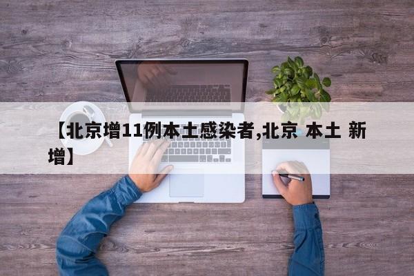 【北京增11例本土感染者,北京 本土 新增】