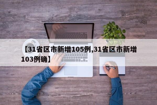 【31省区市新增105例,31省区市新增103例确】
