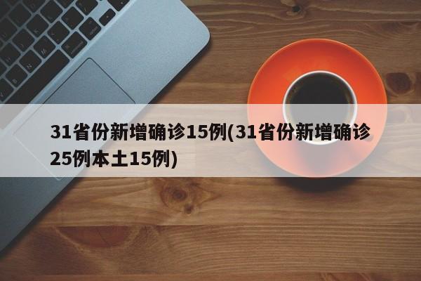31省份新增确诊15例(31省份新增确诊25例本土15例)