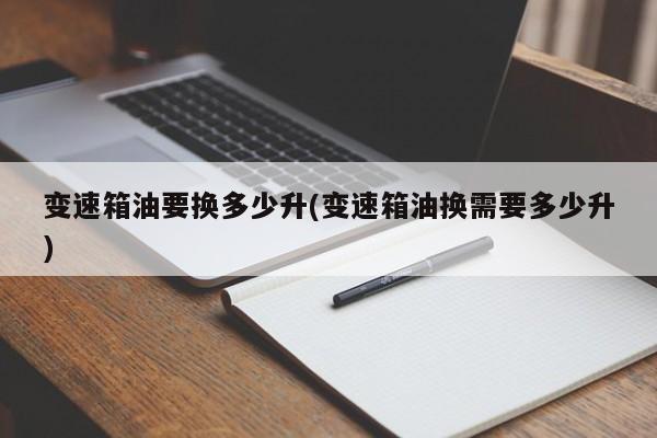 变速箱油要换多少升(变速箱油换需要多少升)