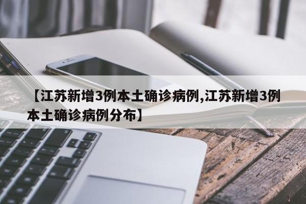 【江苏新增3例本土确诊病例,江苏新增3例本土确诊病例分布】