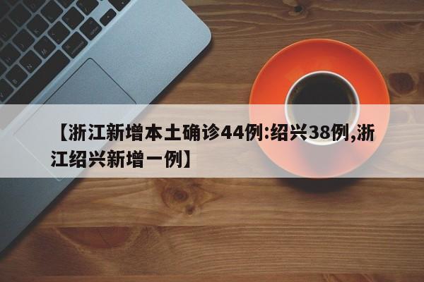 浙江新增本土确诊44例:绍兴38例