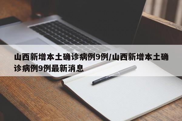山西新增本土确诊病例9例/山西新增本土确诊病例9例最新消息