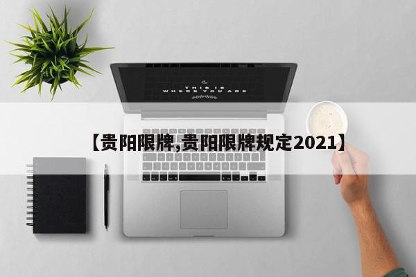 【贵阳限牌,贵阳限牌规定2021】