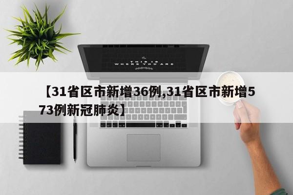 【31省区市新增36例,31省区市新增573例新冠肺炎】