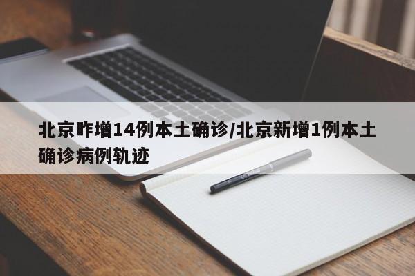 北京昨增14例本土确诊/北京新增1例本土确诊病例轨迹