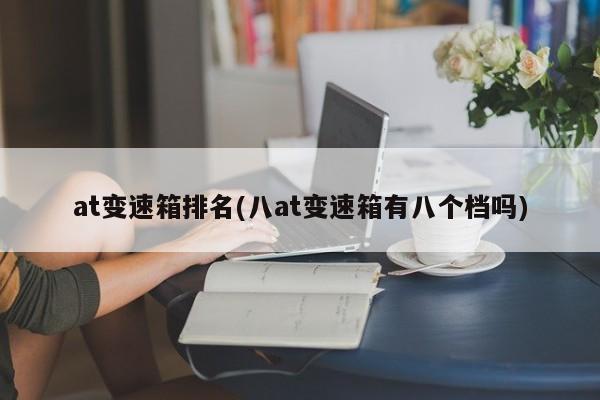 at变速箱排名(八at变速箱有八个档吗)