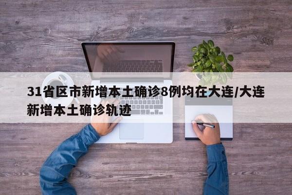 31省区市新增本土确诊8例均在大连