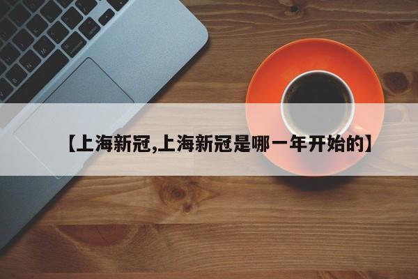 【上海新冠,上海新冠是哪一年开始的】