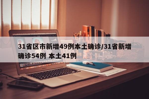 31省区市新增49例本土确诊/31省新增确诊54例 本土41例
