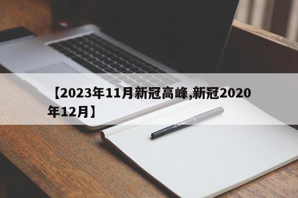 【2023年11月新冠高峰,新冠2020年12月】