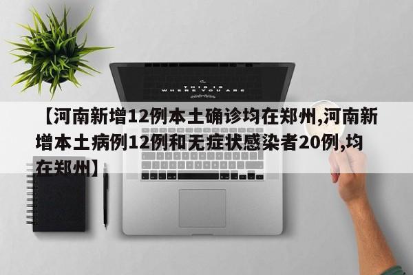 【河南新增12例本土确诊均在郑州,河南新增本土病例12例和无症状感染者20例,均在郑州】