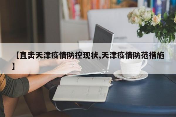 【直击天津疫情防控现状,天津疫情防范措施】