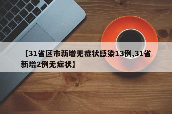 【31省区市新增无症状感染13例,31省新增2例无症状】