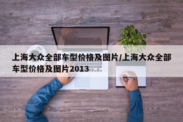 上海大众全部车型价格及图片/上海大众全部车型价格及图片2013