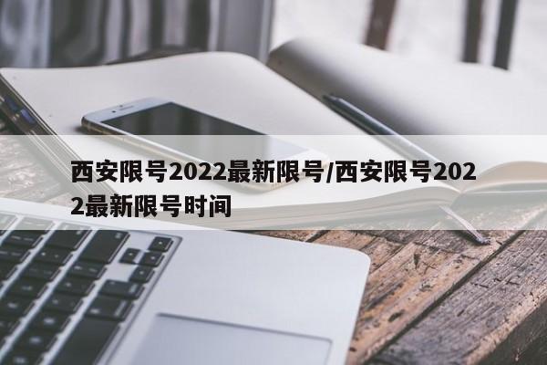西安限号2022最新限号/西安限号2022最新限号时间