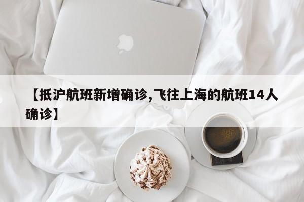 【抵沪航班新增确诊,飞往上海的航班14人确诊】