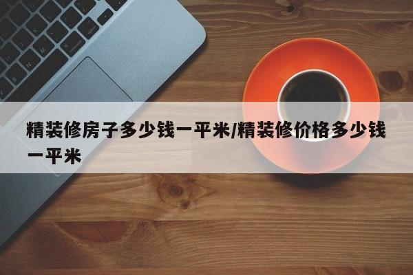 精装修房子多少钱一平米/精装修价格多少钱一平米