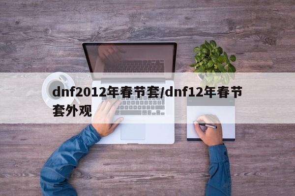 dnf2012年春节套/dnf12年春节套外观