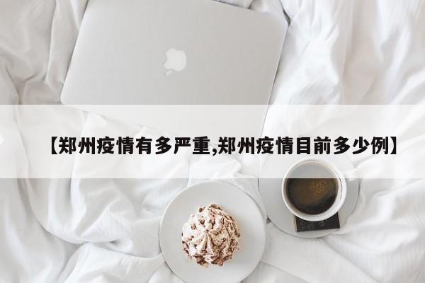 【郑州疫情有多严重,郑州疫情目前多少例】