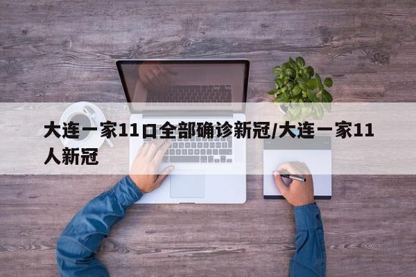 大连一家11口全部确诊新冠/大连一家11人新冠