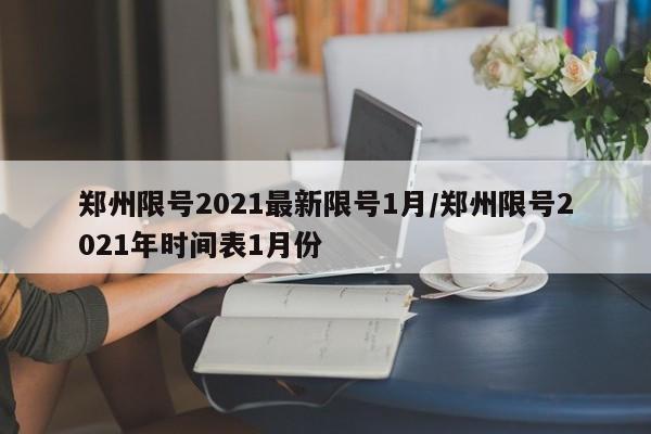 郑州限号2021最新限号1月/郑州限号2021年时间表1月份