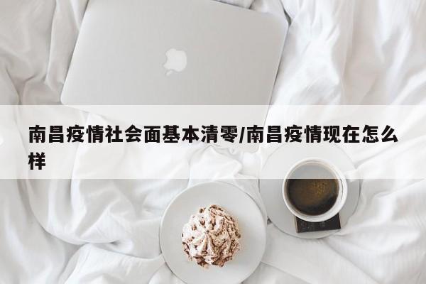 南昌疫情社会面基本清零/南昌疫情现在怎么样