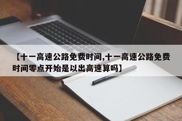 【十一高速公路免费时间,十一高速公路免费时间零点开始是以出高速算吗】