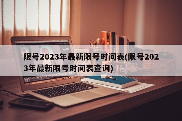 限号2023年最新限号时间表(限号2023年最新限号时间表查询)