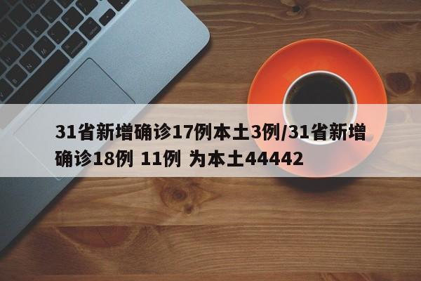 31省新增确诊17例本土3例/31省新增确诊18例 11例 为本土44442