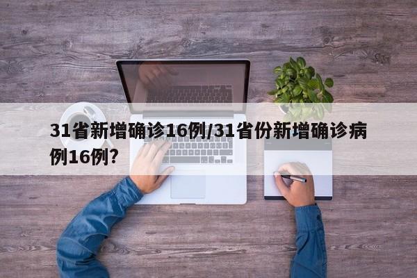 31省新增确诊16例/31省份新增确诊病例16例?