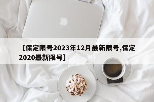 【保定限号2023年12月最新限号,保定2020最新限号】