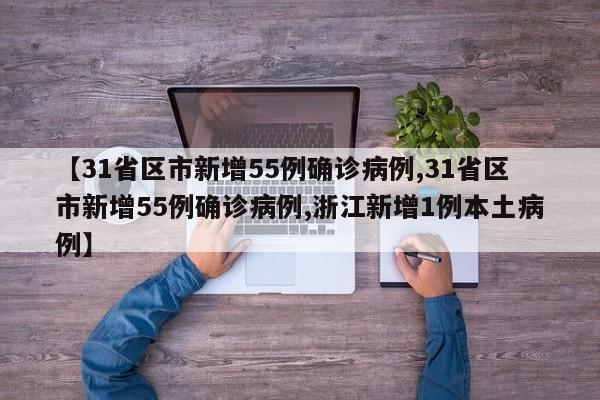 【31省区市新增55例确诊病例,31省区市新增55例确诊病例,浙江新增1例本土病例】